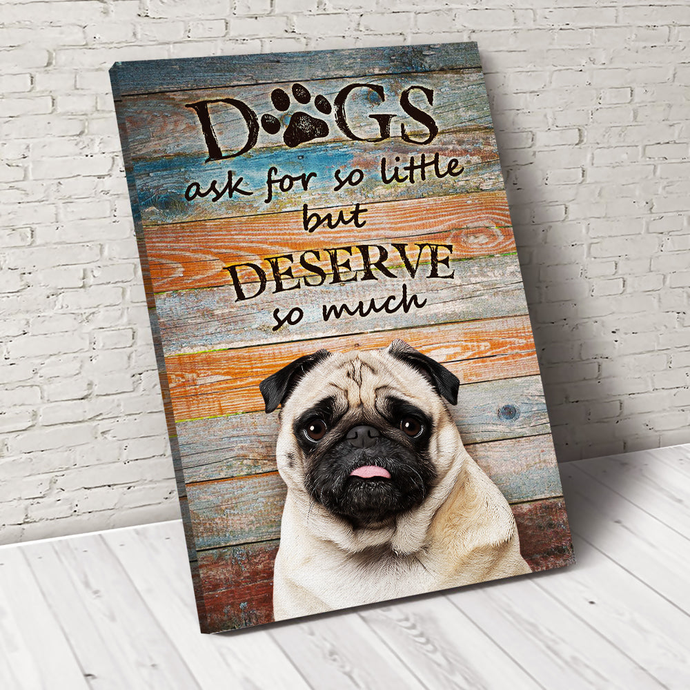 Dogs Ask For So Little But Deserve So Much Custom Pet Portrait Canvas - Noble Pawtrait